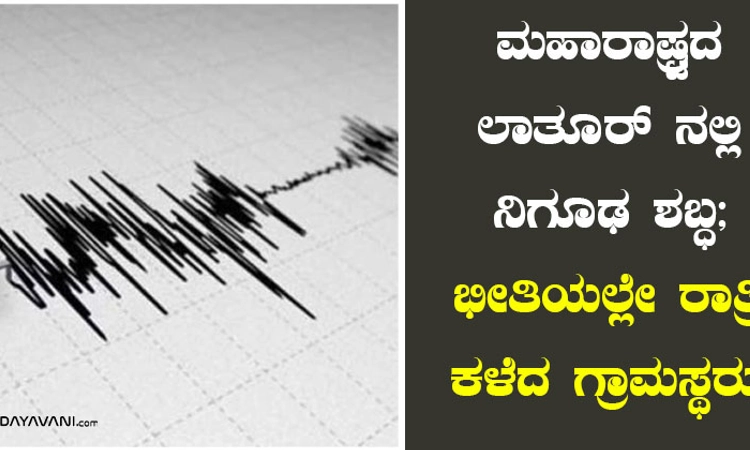 ಮಹಾರಾಷ್ಟ್ರದ ಲಾತೂರ್ ನಲ್ಲಿ ನಿಗೂಢ ಶಬ್ಧ; ಭೀತಿಯಲ್ಲೇ ರಾತ್ರಿ ಕಳೆದ ಗ್ರಾಮಸ್ಥರು!