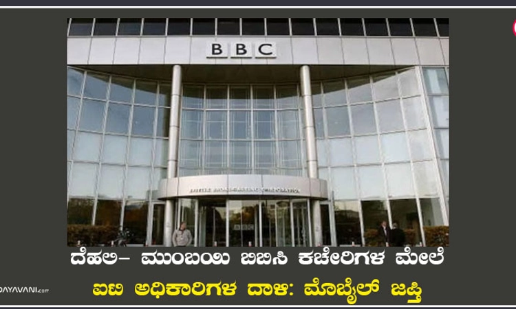 ದೆಹಲಿ- ಮುಂಬಯಿ ಬಿಬಿಸಿ ಕಚೇರಿಗಳ ಮೇಲೆ ಐಟಿ ಅಧಿಕಾರಿಗಳ ದಾಳಿ: ಮೊಬೈಲ್‌ ಜಪ್ತಿ