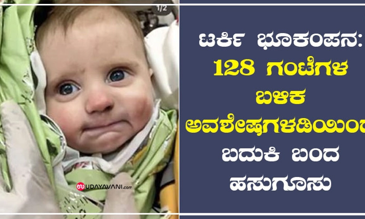 ಟರ್ಕಿ ಭೂಕಂಪನ: 128 ಗಂಟೆಗಳ ಬಳಿಕ ಅವಶೇಷಗಳಡಿಯಿಂದ ಬದುಕಿ ಬಂದ ಹಸುಗೂಸು